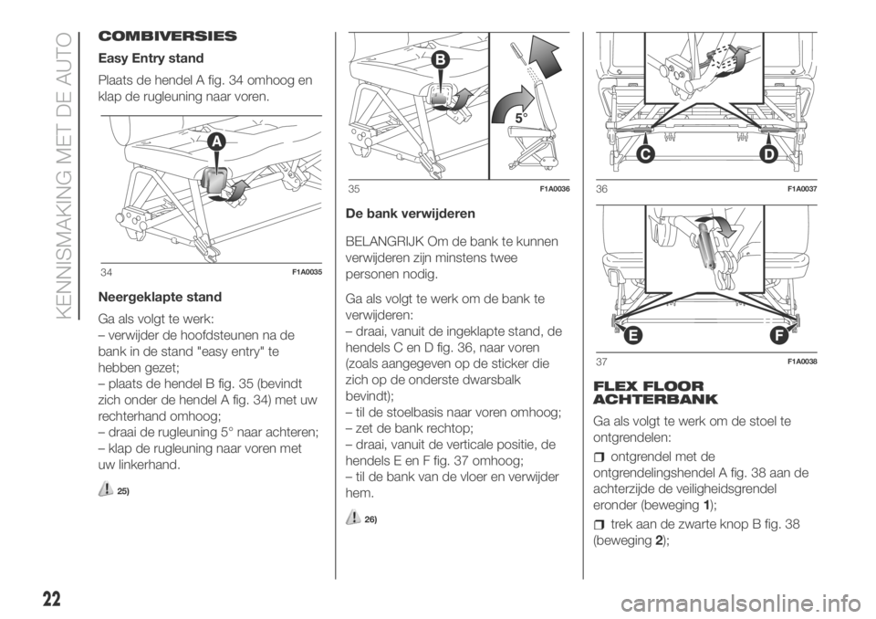 FIAT DUCATO BASE CAMPER 2018  Instructieboek (in Dutch) COMBIVERSIES
Easy Entry stand
Plaats de hendel A fig. 34 omhoog en
klap de rugleuning naar voren.
Neergeklapte stand
Ga als volgt te werk:
– verwijder de hoofdsteunen na de
bank in de stand "eas