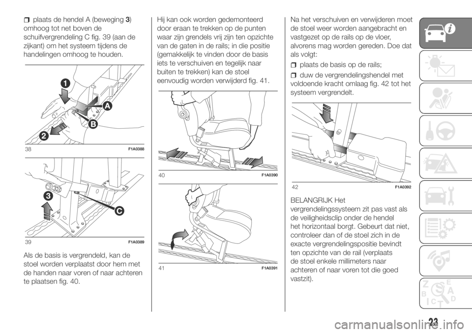 FIAT DUCATO BASE CAMPER 2018  Instructieboek (in Dutch) plaats de hendel A (beweging3)
omhoog tot net boven de
schuifvergrendeling C fig. 39 (aan de
zijkant) om het systeem tijdens de
handelingen omhoog te houden.
Als de basis is vergrendeld, kan de
stoel 