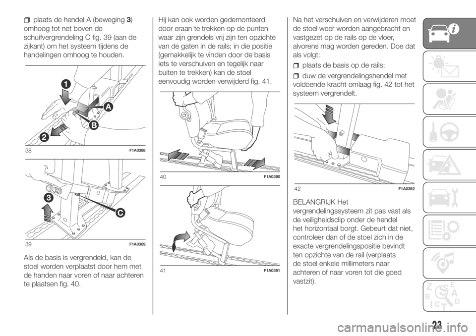 FIAT DUCATO BASE CAMPER 2018 Instructieboek (in Dutch) plaats de hendel A (beweging3)
omhoog tot net boven de
schuifvergrendeling C fig. 39 (aan de
zijkant) om het systeem tijdens de
handelingen omhoog te houden.
Als de basis is vergrendeld, kan de
stoel FIAT DUCATO BASE CAMPER 2018 Instructieboek (in Dutch) plaats de hendel A (beweging3)
omhoog tot net boven de
schuifvergrendeling C fig. 39 (aan de
zijkant) om het systeem tijdens de
handelingen omhoog te houden.
Als de basis is vergrendeld, kan de
stoel