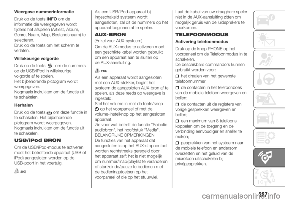 FIAT DUCATO BASE CAMPER 2018  Instructieboek (in Dutch) Weergave nummerinformatie
Druk op de toetsINFOom de
informatie die weergegeven wordt
tijdens het afspelen (Artiest, Album,
Genre, Naam, Map, Bestandsnaam) te
selecteren.
Druk op de toets om het scherm