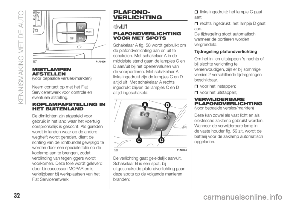 FIAT DUCATO BASE CAMPER 2018  Instructieboek (in Dutch) MISTLAMPEN
AFSTELLEN
(voor bepaalde versies/markten)
Neem contact op met het Fiat
Servicenetwerk voor controle en
eventuele afstelling.
KOPLAMPAFSTELLING IN
HET BUITENLAND
De dimlichten zijn afgesteld