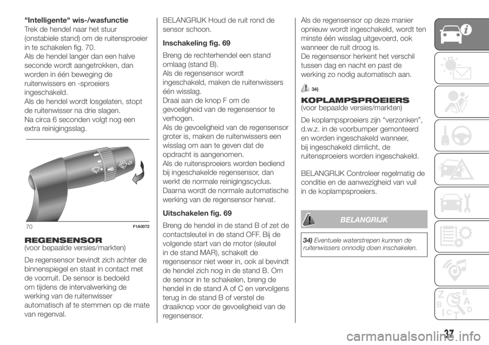 FIAT DUCATO BASE CAMPER 2018  Instructieboek (in Dutch) "Intelligente" wis-/wasfunctie
Trek de hendel naar het stuur
(onstabiele stand) om de ruitensproeier
in te schakelen fig. 70.
Als de hendel langer dan een halve
seconde wordt aangetrokken, dan