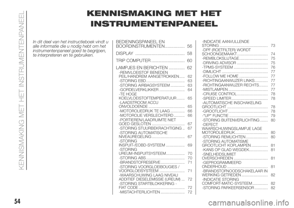 FIAT DUCATO BASE CAMPER 2018  Instructieboek (in Dutch) KENNISMAKING MET HET
INSTRUMENTENPANEEL
In dit deel van het instructieboek vindt u
alle informatie die u nodig hebt om het
instrumentenpaneel goed te begrijpen,
te interpreteren en te gebruiken.BEDIEN