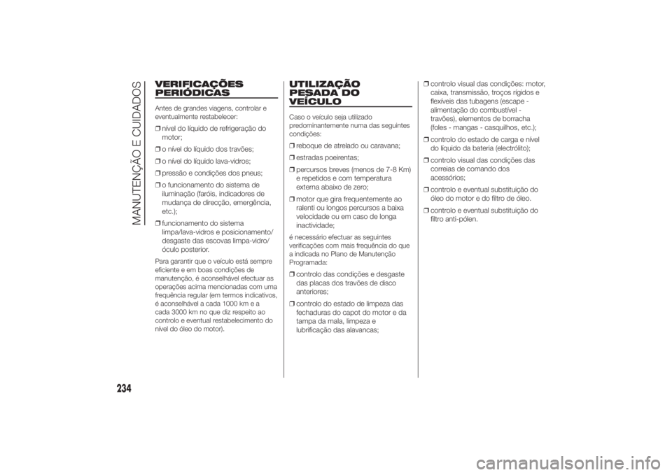FIAT DUCATO BASE CAMPER 2014 Manual de Uso e Manutenção (in Portuguese) VERIFICAÇÕES
PERIÓDICASAntes de grandes viagens, controlar e
eventualmente restabelecer:❒nível do líquido de refrigeração do
motor;
❒o nível do líquido dos travões;
❒o nível do líqui FIAT DUCATO BASE CAMPER 2014 Manual de Uso e Manutenção (in Portuguese) VERIFICAÇÕES
PERIÓDICASAntes de grandes viagens, controlar e
eventualmente restabelecer:❒nível do líquido de refrigeração do
motor;
❒o nível do líquido dos travões;
❒o nível do líqui