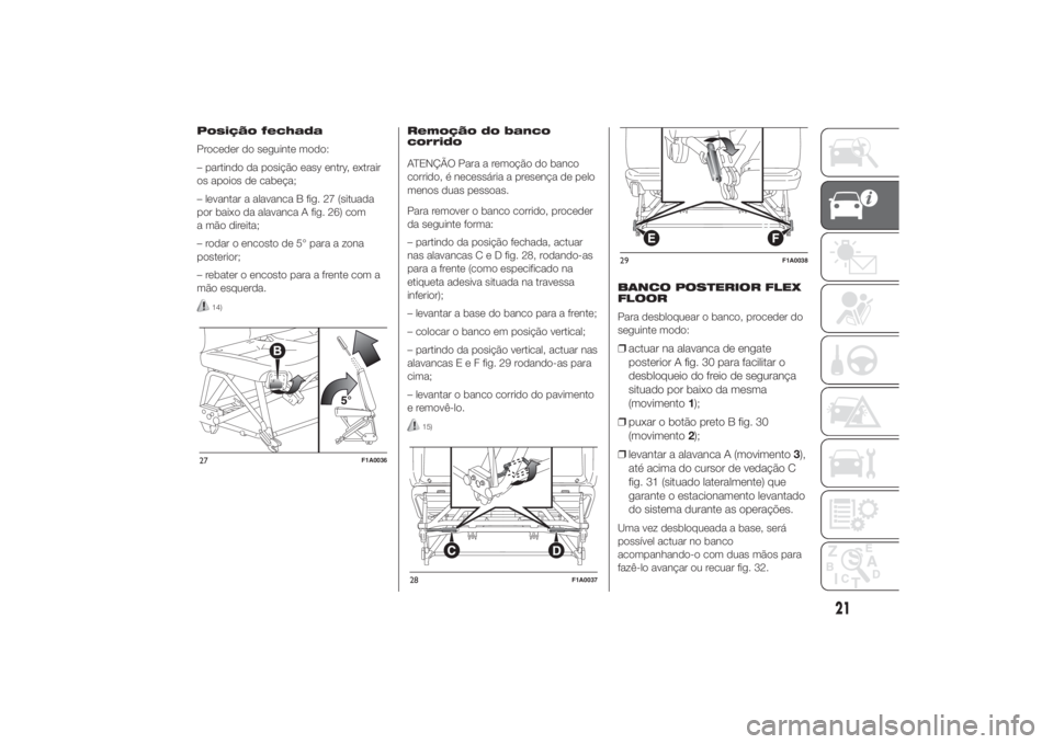 FIAT DUCATO BASE CAMPER 2014 Manual de Uso e Manutenção (in Portuguese) Posição fechada
Proceder do seguinte modo:
– partindo da posição easy entry, extrair
os apoios de cabeça;
– levantar a alavanca B fig. 27 (situada
por baixo da alavanca A fig. 26) com
a mão FIAT DUCATO BASE CAMPER 2014 Manual de Uso e Manutenção (in Portuguese) Posição fechada
Proceder do seguinte modo:
– partindo da posição easy entry, extrair
os apoios de cabeça;
– levantar a alavanca B fig. 27 (situada
por baixo da alavanca A fig. 26) com
a mão
