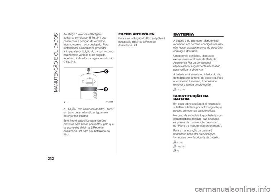 FIAT DUCATO BASE CAMPER 2014 Manual de Uso e Manutenção (in Portuguese) Ao atingir o valor de calibragem,
activa-se o indicador B fig. 241 que
passa para a posição de vermelho,
mesmo com o motor desligado. Para
restabelecer o sinalizador, proceder
à limpeza/substituiç FIAT DUCATO BASE CAMPER 2014 Manual de Uso e Manutenção (in Portuguese) Ao atingir o valor de calibragem,
activa-se o indicador B fig. 241 que
passa para a posição de vermelho,
mesmo com o motor desligado. Para
restabelecer o sinalizador, proceder
à limpeza/substituiç