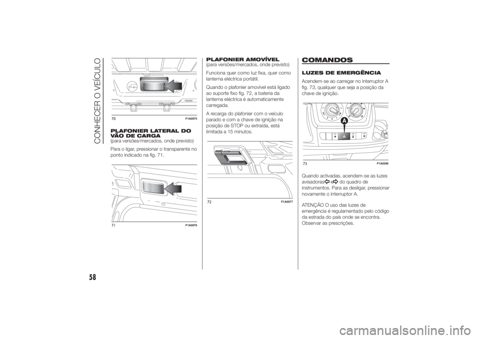 FIAT DUCATO BASE CAMPER 2014  Manual de Uso e Manutenção (in Portuguese) PLAFONIER LATERAL DO
VÃO DE CARGA
(para versões/mercados, onde previsto)
Para o ligar, pressionar o transparente no
ponto indicado na fig. 71.PLAFONIER AMOVÍVEL
(para versões/mercados, onde previs
