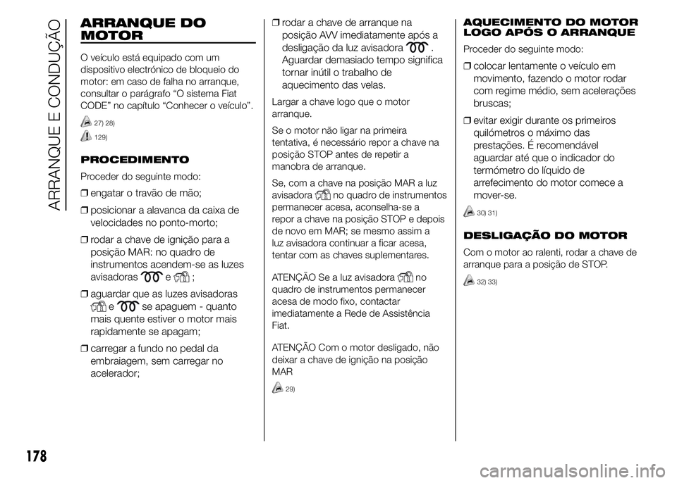FIAT DUCATO BASE CAMPER 2015  Manual de Uso e Manutenção (in Portuguese) ARRANQUE DO
MOTOR
O veículo está equipado com um
dispositivo electrónico de bloqueio do
motor: em caso de falha no arranque,
consultar o parágrafo “O sistema Fiat
CODE” no capítulo “Conhece