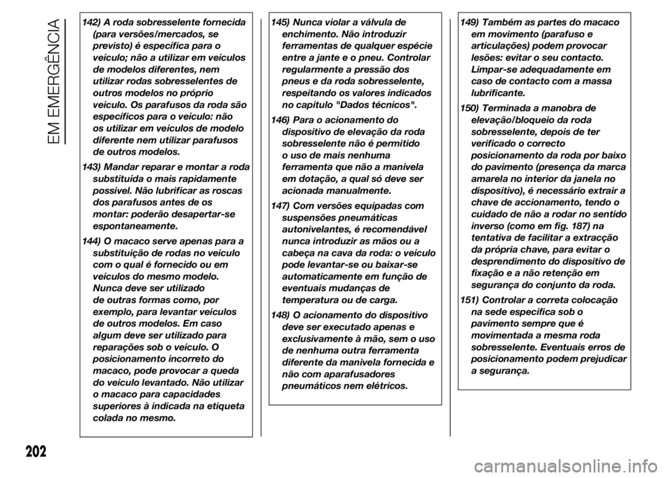 FIAT DUCATO BASE CAMPER 2015  Manual de Uso e Manutenção (in Portuguese) 142) A roda sobresselente fornecida
(para versões/mercados, se
previsto) é específica para o
veículo; não a utilizar em veículos
de modelos diferentes, nem
utilizar rodas sobresselentes de
outro
