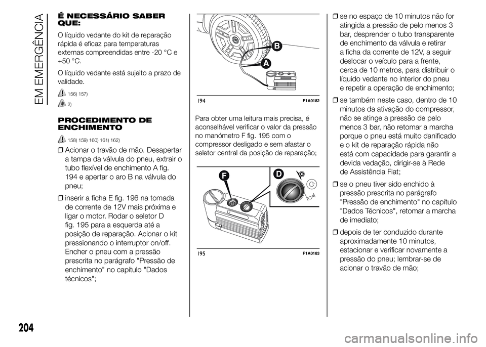 FIAT DUCATO BASE CAMPER 2015  Manual de Uso e Manutenção (in Portuguese) É NECESSÁRIO SABER
QUE:
O líquido vedante do kit de reparação
rápida é eficaz para temperaturas
externas compreendidas entre -20 °C e
+50 °C.
O líquido vedante está sujeito a prazo de
valid