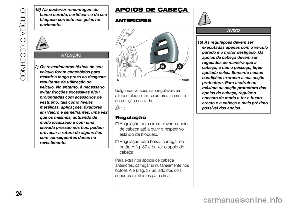 FIAT DUCATO BASE CAMPER 2015 Manual de Uso e Manutenção (in Portuguese) 15) Na posterior remontagem do
banco corrido, certificar-se do seu
bloqueio correcto nas guias no
pavimento.
ATENÇÃO
2) Os revestimentos têxteis do seu
veículo foram concebidos para
resistir a lon FIAT DUCATO BASE CAMPER 2015 Manual de Uso e Manutenção (in Portuguese) 15) Na posterior remontagem do
banco corrido, certificar-se do seu
bloqueio correcto nas guias no
pavimento.
ATENÇÃO
2) Os revestimentos têxteis do seu
veículo foram concebidos para
resistir a lon