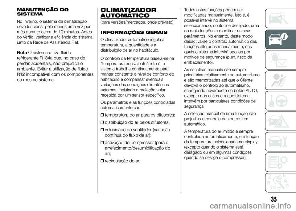 FIAT DUCATO BASE CAMPER 2015 Manual de Uso e Manutenção (in Portuguese) MANUTENÇÃO DO
SISTEMA
No Inverno, o sistema de climatização
deve funcionar pelo menos uma vez por
mês durante cerca de 10 minutos. Antes
do Verão, verificar a eficiência do sistema
junto da Red FIAT DUCATO BASE CAMPER 2015 Manual de Uso e Manutenção (in Portuguese) MANUTENÇÃO DO
SISTEMA
No Inverno, o sistema de climatização
deve funcionar pelo menos uma vez por
mês durante cerca de 10 minutos. Antes
do Verão, verificar a eficiência do sistema
junto da Red