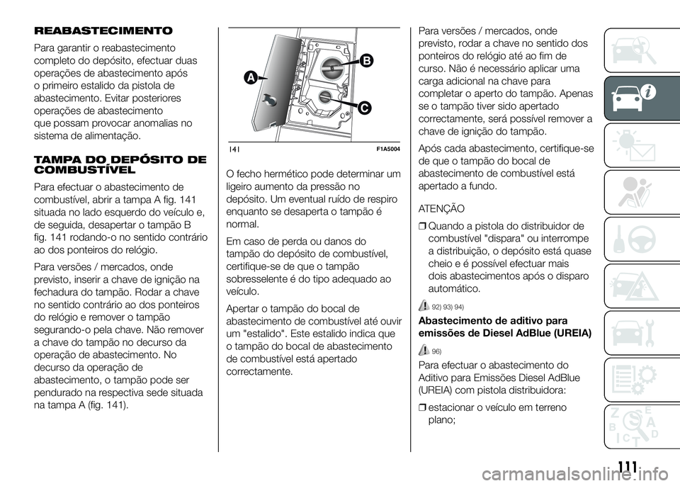 FIAT DUCATO BASE CAMPER 2016  Manual de Uso e Manutenção (in Portuguese) REABASTECIMENTO
Para garantir o reabastecimento
completo do depósito, efectuar duas
operações de abastecimento após
o primeiro estalido da pistola de
abastecimento. Evitar posteriores
operações 