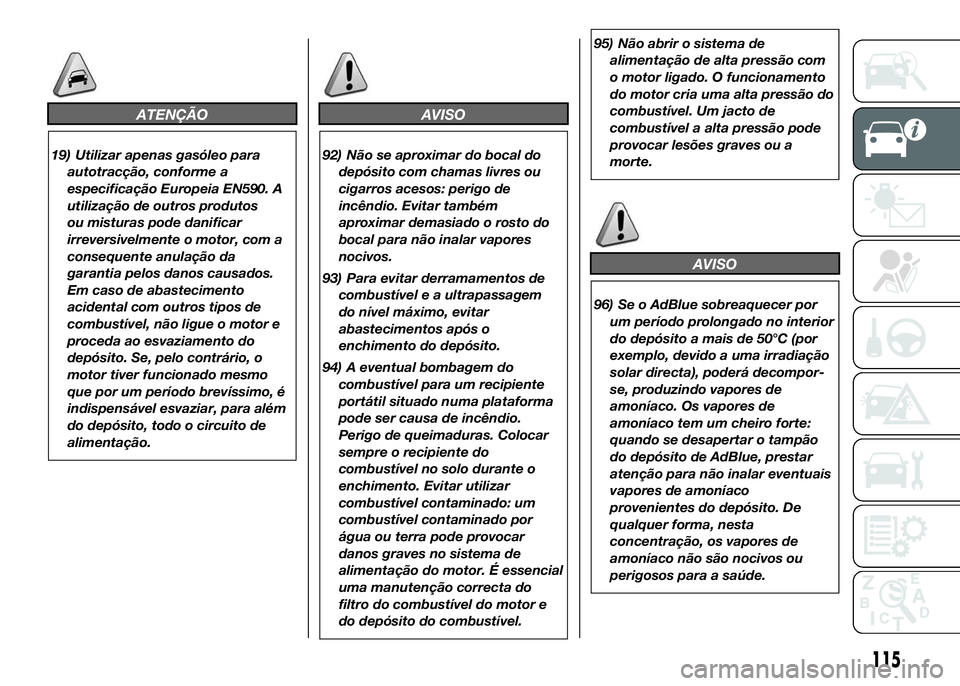 FIAT DUCATO BASE CAMPER 2016  Manual de Uso e Manutenção (in Portuguese) ATENÇÃO
19) Utilizar apenas gasóleo para
autotracção, conforme a
especificação Europeia EN590. A
utilização de outros produtos
ou misturas pode danificar
irreversivelmente o motor, com a
cons