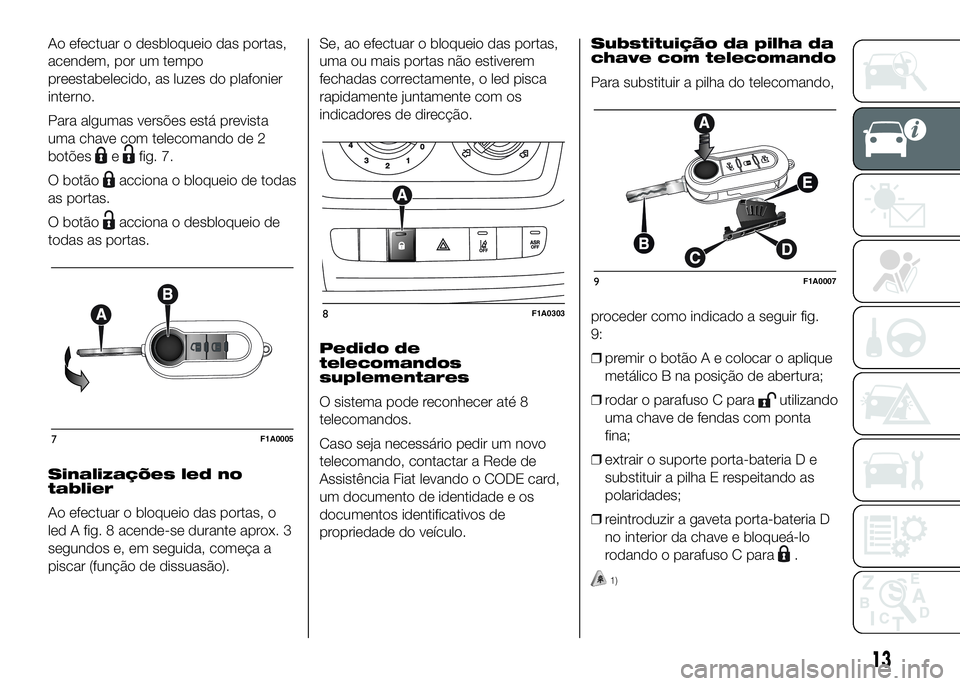 FIAT DUCATO BASE CAMPER 2016  Manual de Uso e Manutenção (in Portuguese) Ao efectuar o desbloqueio das portas,
acendem, por um tempo
preestabelecido, as luzes do plafonier
interno.
Para algumas versões está prevista
uma chave com telecomando de 2
botões
efig. 7.
O botã