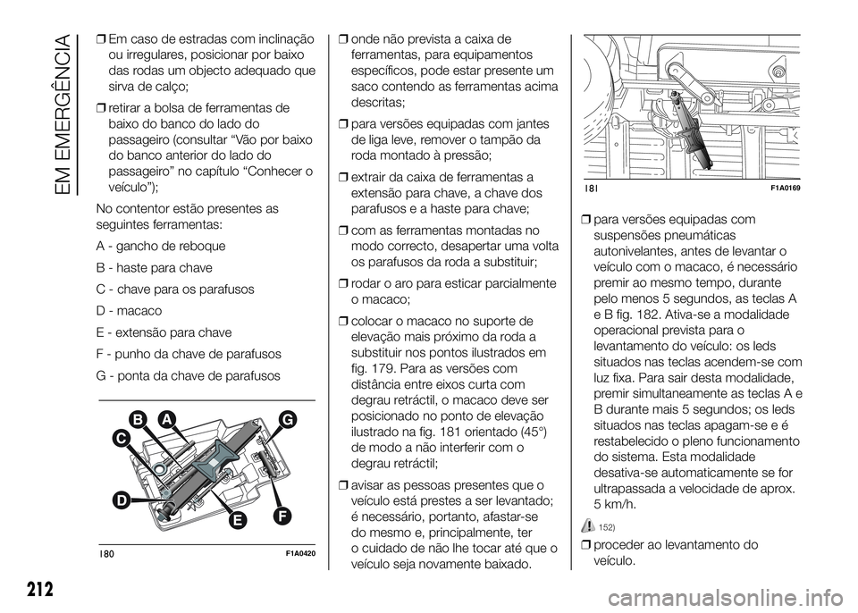 FIAT DUCATO BASE CAMPER 2016  Manual de Uso e Manutenção (in Portuguese) ❒Em caso de estradas com inclinação
ou irregulares, posicionar por baixo
das rodas um objecto adequado que
sirva de calço;
❒retirar a bolsa de ferramentas de
baixo do banco do lado do
passageir