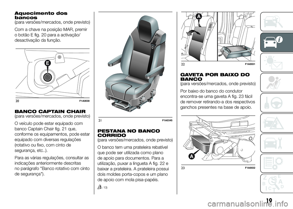 FIAT DUCATO BASE CAMPER 2016  Manual de Uso e Manutenção (in Portuguese) Aquecimento dos
bancos
(para versões/mercados, onde previsto)
Com a chave na posição MAR, premir
o botão E fig. 20 para a activação/
desactivação da função.
BANCO CAPTAIN CHAIR
(para versõe