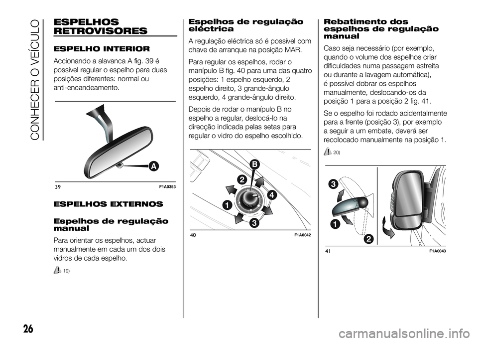 FIAT DUCATO BASE CAMPER 2016  Manual de Uso e Manutenção (in Portuguese) ESPELHOS
RETROVISORES
ESPELHO INTERIOR
Accionando a alavanca A fig. 39 é
possível regular o espelho para duas
posições diferentes: normal ou
anti-encandeamento.
ESPELHOS EXTERNOS
Espelhos de regul