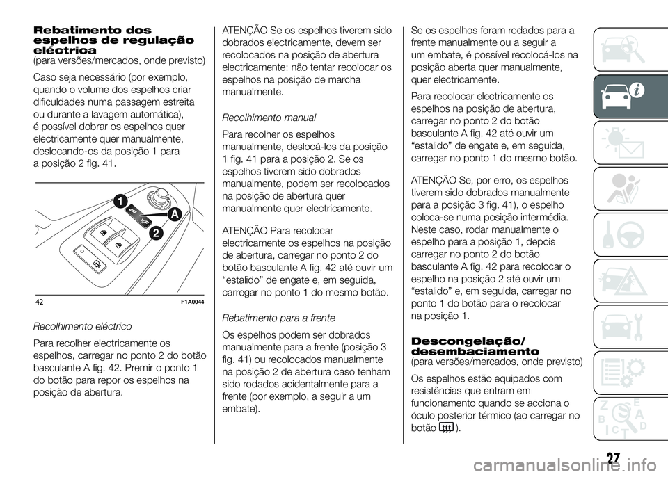 FIAT DUCATO BASE CAMPER 2016 Manual de Uso e Manutenção (in Portuguese) Rebatimento dos
espelhos de regulação
eléctrica
(para versões/mercados, onde previsto)
Caso seja necessário (por exemplo,
quando o volume dos espelhos criar
dificuldades numa passagem estreita
ou FIAT DUCATO BASE CAMPER 2016 Manual de Uso e Manutenção (in Portuguese) Rebatimento dos
espelhos de regulação
eléctrica
(para versões/mercados, onde previsto)
Caso seja necessário (por exemplo,
quando o volume dos espelhos criar
dificuldades numa passagem estreita
ou