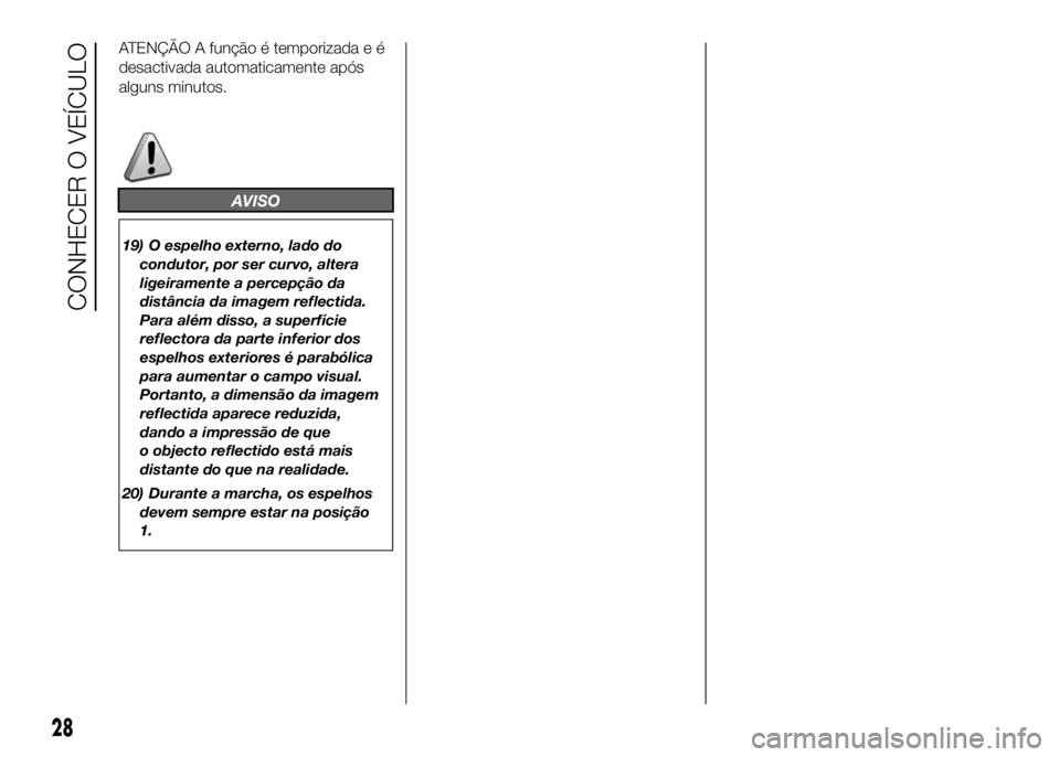 FIAT DUCATO BASE CAMPER 2016 Manual de Uso e Manutenção (in Portuguese) ATENÇÃO A função é temporizada e é
desactivada automaticamente após
alguns minutos.
AVISO
19) O espelho externo, lado do
condutor, por ser curvo, altera
ligeiramente a percepção da
distância FIAT DUCATO BASE CAMPER 2016 Manual de Uso e Manutenção (in Portuguese) ATENÇÃO A função é temporizada e é
desactivada automaticamente após
alguns minutos.
AVISO
19) O espelho externo, lado do
condutor, por ser curvo, altera
ligeiramente a percepção da
distância