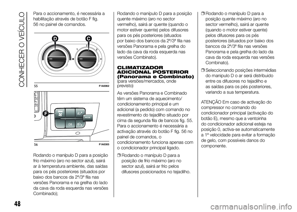 FIAT DUCATO BASE CAMPER 2016  Manual de Uso e Manutenção (in Portuguese) Para o accionamento, é necessária a
habilitação através de botão F fig.
56 no painel de comandos.
Rodando o manípulo D para a posição
frio máximo (aro no sector azul), sairá
ar à temperatu