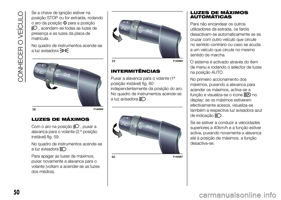 FIAT DUCATO BASE CAMPER 2016  Manual de Uso e Manutenção (in Portuguese) Se a chave de ignição estiver na
posição STOP ou for extraída, rodando
o aro da posiçãoOpara a posição
, acendem-se todas as luzes de
presença e as luzes da placa de
matrícula.
No quadro de