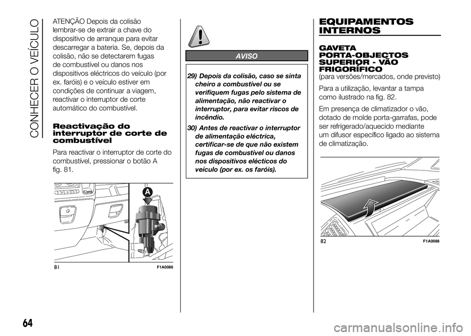 FIAT DUCATO BASE CAMPER 2016  Manual de Uso e Manutenção (in Portuguese) ATENÇÃO Depois da colisão
lembrar-se de extrair a chave do
dispositivo de arranque para evitar
descarregar a bateria. Se, depois da
colisão, não se detectarem fugas
de combustível ou danos nos
d