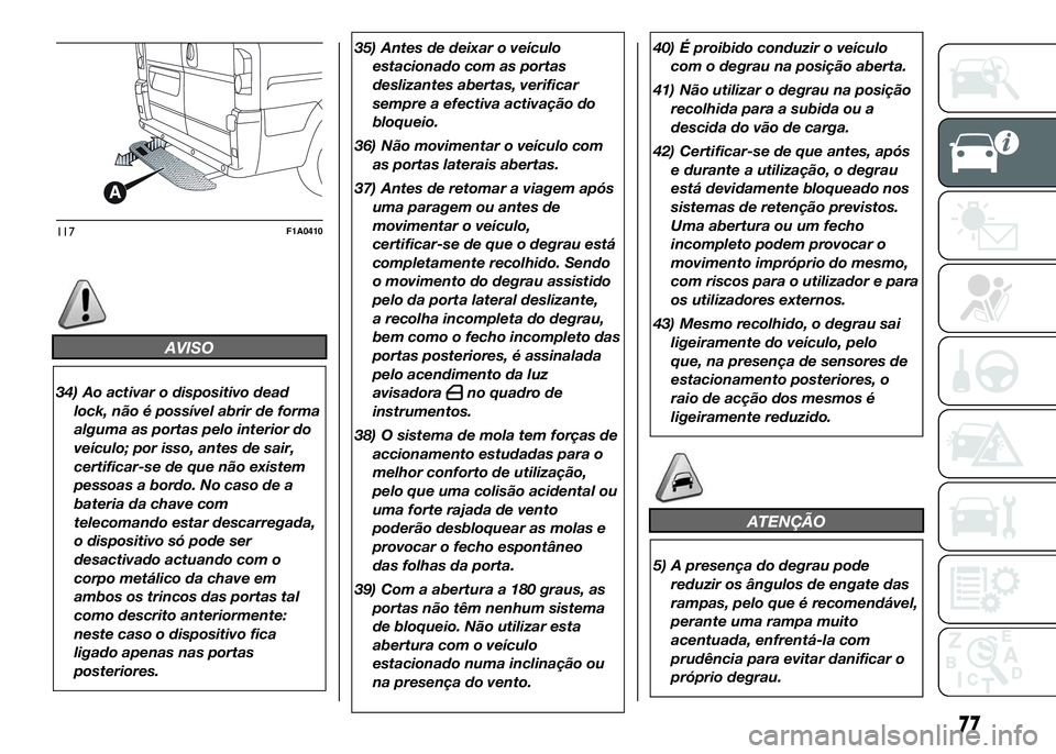 FIAT DUCATO BASE CAMPER 2016  Manual de Uso e Manutenção (in Portuguese) AVISO
34) Ao activar o dispositivo dead
lock, não é possível abrir de forma
alguma as portas pelo interior do
veículo; por isso, antes de sair,
certificar-se de que não existem
pessoas a bordo. N