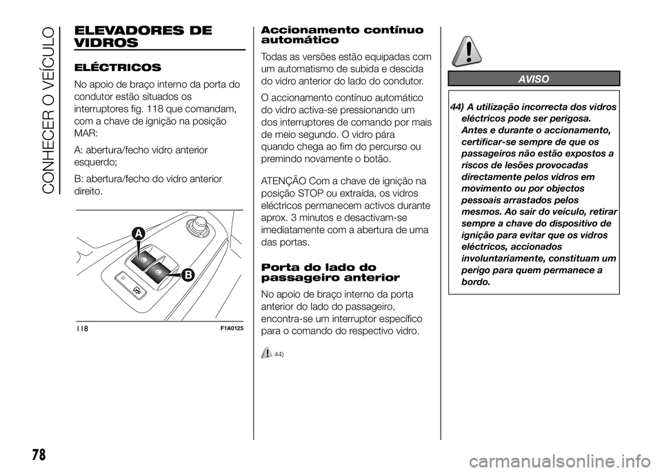 FIAT DUCATO BASE CAMPER 2016 Manual de Uso e Manutenção (in Portuguese) ELEVADORES DE
VIDROS
ELÉCTRICOS
No apoio de braço interno da porta do
condutor estão situados os
interruptores fig. 118 que comandam,
com a chave de ignição na posição
MAR:
A: abertura/fecho vi FIAT DUCATO BASE CAMPER 2016 Manual de Uso e Manutenção (in Portuguese) ELEVADORES DE
VIDROS
ELÉCTRICOS
No apoio de braço interno da porta do
condutor estão situados os
interruptores fig. 118 que comandam,
com a chave de ignição na posição
MAR:
A: abertura/fecho vi