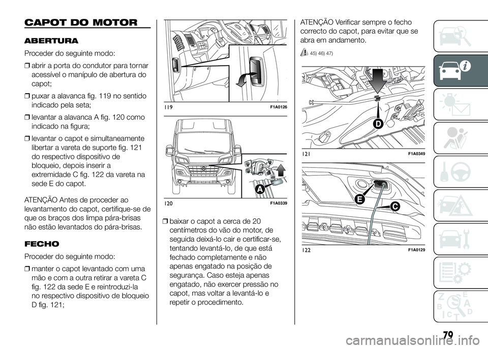 FIAT DUCATO BASE CAMPER 2016 Manual de Uso e Manutenção (in Portuguese) CAPOT DO MOTOR
ABERTURA
Proceder do seguinte modo:
❒abrir a porta do condutor para tornar
acessível o manípulo de abertura do
capot;
❒puxar a alavanca fig. 119 no sentido
indicado pela seta;
❒ FIAT DUCATO BASE CAMPER 2016 Manual de Uso e Manutenção (in Portuguese) CAPOT DO MOTOR
ABERTURA
Proceder do seguinte modo:
❒abrir a porta do condutor para tornar
acessível o manípulo de abertura do
capot;
❒puxar a alavanca fig. 119 no sentido
indicado pela seta;
❒