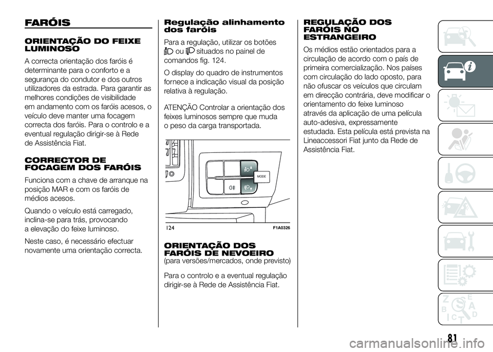 FIAT DUCATO BASE CAMPER 2016 Manual de Uso e Manutenção (in Portuguese) FARÓIS
ORIENTAÇÃO DO FEIXE
LUMINOSO
A correcta orientação dos faróis é
determinante para o conforto e a
segurança do condutor e dos outros
utilizadores da estrada. Para garantir as
melhores co FIAT DUCATO BASE CAMPER 2016 Manual de Uso e Manutenção (in Portuguese) FARÓIS
ORIENTAÇÃO DO FEIXE
LUMINOSO
A correcta orientação dos faróis é
determinante para o conforto e a
segurança do condutor e dos outros
utilizadores da estrada. Para garantir as
melhores co