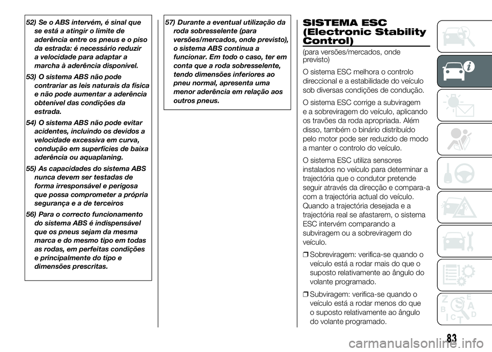 FIAT DUCATO BASE CAMPER 2016 Manual de Uso e Manutenção (in Portuguese) 52) Se o ABS intervém, é sinal que
se está a atingir o limite de
aderência entre os pneus e o piso
da estrada: é necessário reduzir
a velocidade para adaptar a
marcha à aderência disponível.
FIAT DUCATO BASE CAMPER 2016 Manual de Uso e Manutenção (in Portuguese) 52) Se o ABS intervém, é sinal que
se está a atingir o limite de
aderência entre os pneus e o piso
da estrada: é necessário reduzir
a velocidade para adaptar a
marcha à aderência disponível.