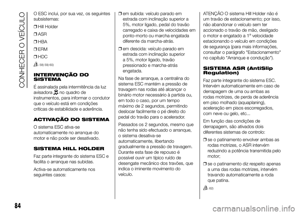 FIAT DUCATO BASE CAMPER 2016 Manual de Uso e Manutenção (in Portuguese) O ESC inclui, por sua vez, os seguintes
subsistemas:
❒Hill Holder
❒ASR
❒HBA
❒ERM
❒HDC
58) 59) 60)
INTERVENÇÃO DO
SISTEMA
É assinalada pela intermitência da luz
avisadora
no quadro de
ins FIAT DUCATO BASE CAMPER 2016 Manual de Uso e Manutenção (in Portuguese) O ESC inclui, por sua vez, os seguintes
subsistemas:
❒Hill Holder
❒ASR
❒HBA
❒ERM
❒HDC
58) 59) 60)
INTERVENÇÃO DO
SISTEMA
É assinalada pela intermitência da luz
avisadora
no quadro de
ins