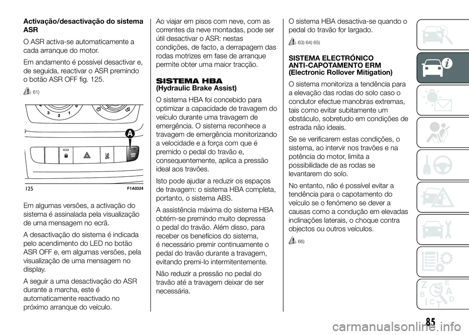 FIAT DUCATO BASE CAMPER 2016 Manual de Uso e Manutenção (in Portuguese) Activação/desactivação do sistema
ASR
O ASR activa-se automaticamente a
cada arranque do motor.
Em andamento é possível desactivar e,
de seguida, reactivar o ASR premindo
o botão ASR OFF fig. 1 FIAT DUCATO BASE CAMPER 2016 Manual de Uso e Manutenção (in Portuguese) Activação/desactivação do sistema
ASR
O ASR activa-se automaticamente a
cada arranque do motor.
Em andamento é possível desactivar e,
de seguida, reactivar o ASR premindo
o botão ASR OFF fig. 1