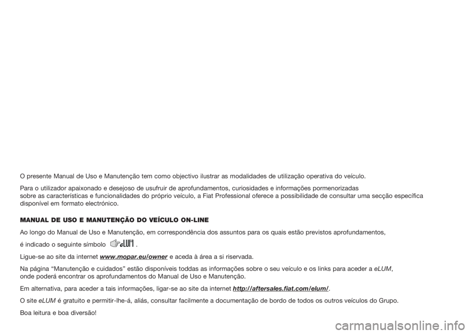 FIAT DUCATO BASE CAMPER 2017 Manual de Uso e Manutenção (in Portuguese) O presente Manual de Uso e Manutenção tem como objectivo ilustrar as modalidades de utilização operativa do veículo.
Para o utilizador apaixonado e desejoso de usufruir de aprofundamentos, curios FIAT DUCATO BASE CAMPER 2017 Manual de Uso e Manutenção (in Portuguese) O presente Manual de Uso e Manutenção tem como objectivo ilustrar as modalidades de utilização operativa do veículo.
Para o utilizador apaixonado e desejoso de usufruir de aprofundamentos, curios