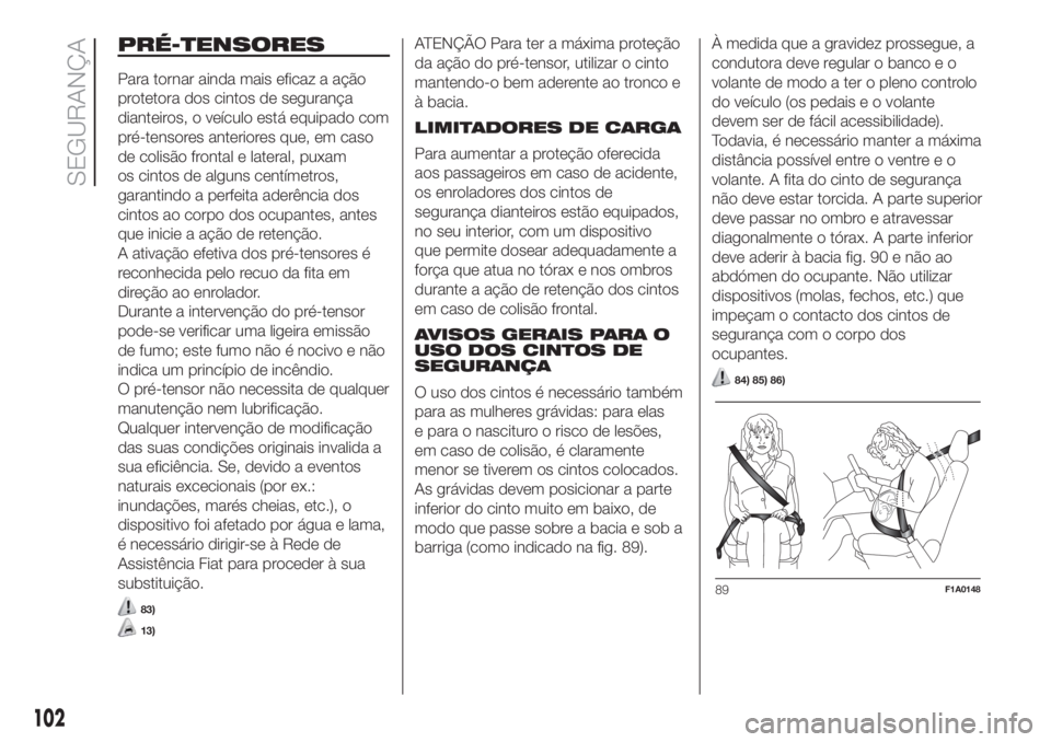 FIAT DUCATO BASE CAMPER 2017 Manual de Uso e Manutenção (in Portuguese) PRÉ-TENSORES
Para tornar ainda mais eficaz a ação
protetora dos cintos de segurança
dianteiros, o veículo está equipado com
pré-tensores anteriores que, em caso
de colisão frontal e lateral, p FIAT DUCATO BASE CAMPER 2017 Manual de Uso e Manutenção (in Portuguese) PRÉ-TENSORES
Para tornar ainda mais eficaz a ação
protetora dos cintos de segurança
dianteiros, o veículo está equipado com
pré-tensores anteriores que, em caso
de colisão frontal e lateral, p