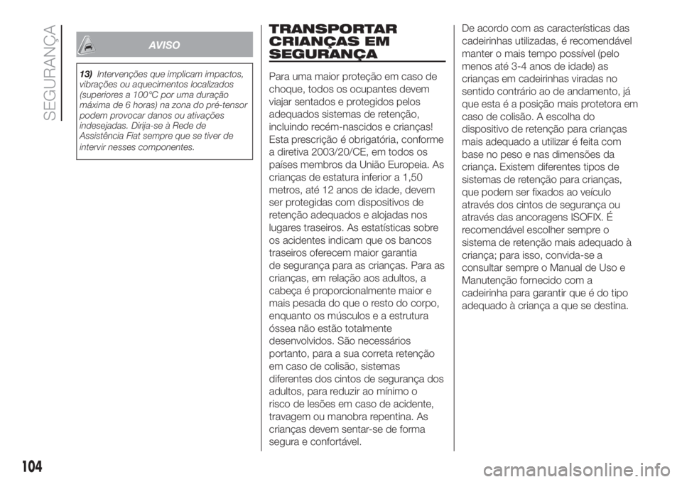 FIAT DUCATO BASE CAMPER 2017 Manual de Uso e Manutenção (in Portuguese) AVISO
13)Intervenções que implicam impactos,
vibrações ou aquecimentos localizados
(superiores a 100°C por uma duração
máxima de 6 horas) na zona do pré-tensor
podem provocar danos ou ativaç FIAT DUCATO BASE CAMPER 2017 Manual de Uso e Manutenção (in Portuguese) AVISO
13)Intervenções que implicam impactos,
vibrações ou aquecimentos localizados
(superiores a 100°C por uma duração
máxima de 6 horas) na zona do pré-tensor
podem provocar danos ou ativaç