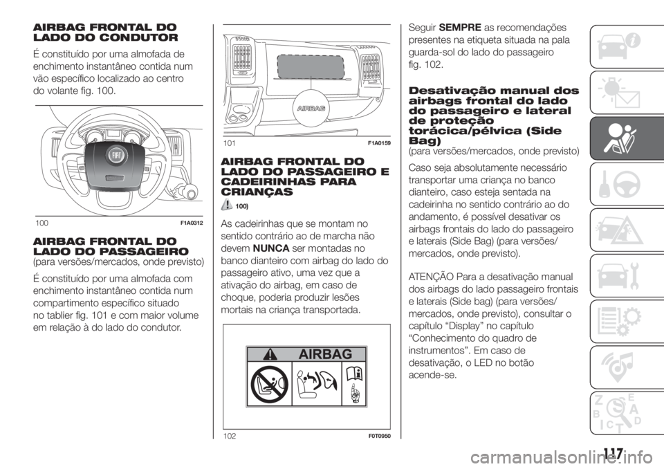 FIAT DUCATO BASE CAMPER 2017 Manual de Uso e Manutenção (in Portuguese) AIRBAG FRONTAL DO
LADO DO CONDUTOR
É constituído por uma almofada de
enchimento instantâneo contida num
vão específico localizado ao centro
do volante fig. 100.
AIRBAG FRONTAL DO
LADO DO PASSAGEI FIAT DUCATO BASE CAMPER 2017 Manual de Uso e Manutenção (in Portuguese) AIRBAG FRONTAL DO
LADO DO CONDUTOR
É constituído por uma almofada de
enchimento instantâneo contida num
vão específico localizado ao centro
do volante fig. 100.
AIRBAG FRONTAL DO
LADO DO PASSAGEI