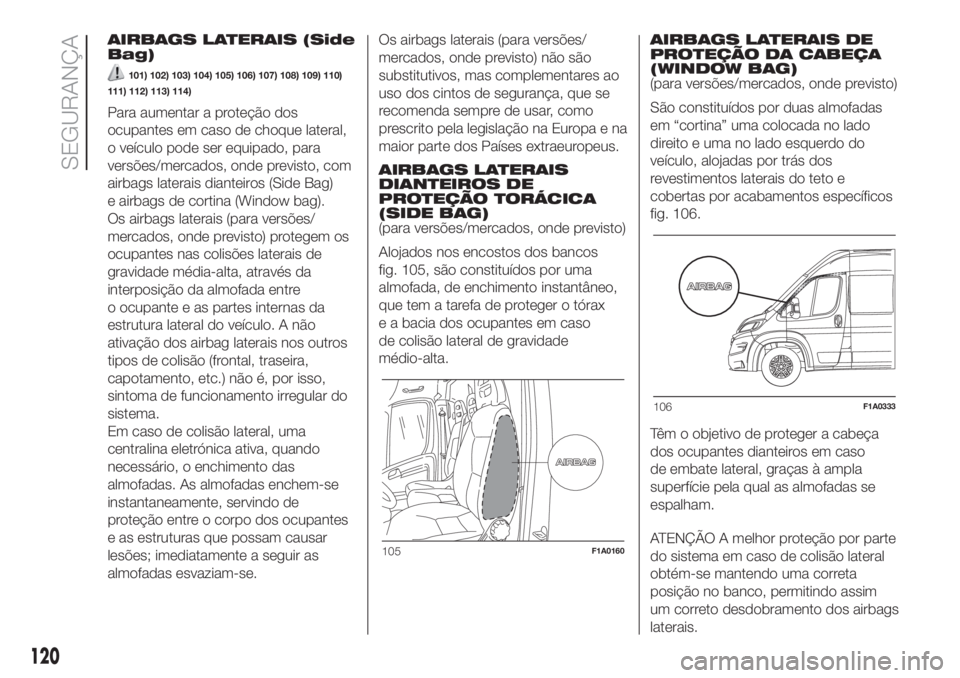 FIAT DUCATO BASE CAMPER 2017 Manual de Uso e Manutenção (in Portuguese) AIRBAGS LATERAIS (Side
Bag)
101) 102) 103) 104) 105) 106) 107) 108) 109) 110)
111) 112) 113) 114)
Para aumentar a proteção dos
ocupantes em caso de choque lateral,
o veículo pode ser equipado, para FIAT DUCATO BASE CAMPER 2017 Manual de Uso e Manutenção (in Portuguese) AIRBAGS LATERAIS (Side
Bag)
101) 102) 103) 104) 105) 106) 107) 108) 109) 110)
111) 112) 113) 114)
Para aumentar a proteção dos
ocupantes em caso de choque lateral,
o veículo pode ser equipado, para