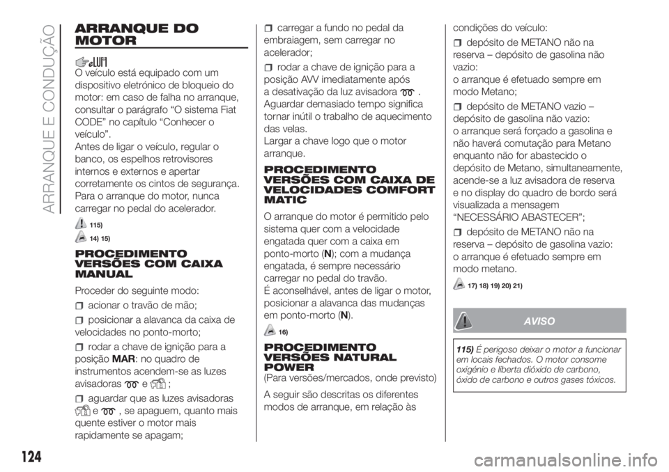 FIAT DUCATO BASE CAMPER 2017 Manual de Uso e Manutenção (in Portuguese) ARRANQUE DO
MOTOR
O veículo está equipado com um
dispositivo eletrónico de bloqueio do
motor: em caso de falha no arranque,
consultar o parágrafo “O sistema Fiat
CODE” no capítulo “Conhecer FIAT DUCATO BASE CAMPER 2017 Manual de Uso e Manutenção (in Portuguese) ARRANQUE DO
MOTOR
O veículo está equipado com um
dispositivo eletrónico de bloqueio do
motor: em caso de falha no arranque,
consultar o parágrafo “O sistema Fiat
CODE” no capítulo “Conhecer