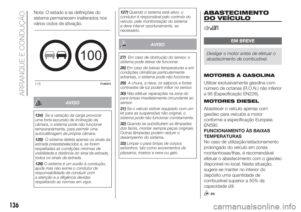 FIAT DUCATO BASE CAMPER 2017 Manual de Uso e Manutenção (in Portuguese) Nota: O estado e as definições do
sistema permanecem inalterados nos
vários ciclos de ativação.
AVISO
124)Se a variação da carga provocar
uma forte excursão de inclinação da
câmara, o siste FIAT DUCATO BASE CAMPER 2017 Manual de Uso e Manutenção (in Portuguese) Nota: O estado e as definições do
sistema permanecem inalterados nos
vários ciclos de ativação.
AVISO
124)Se a variação da carga provocar
uma forte excursão de inclinação da
câmara, o siste