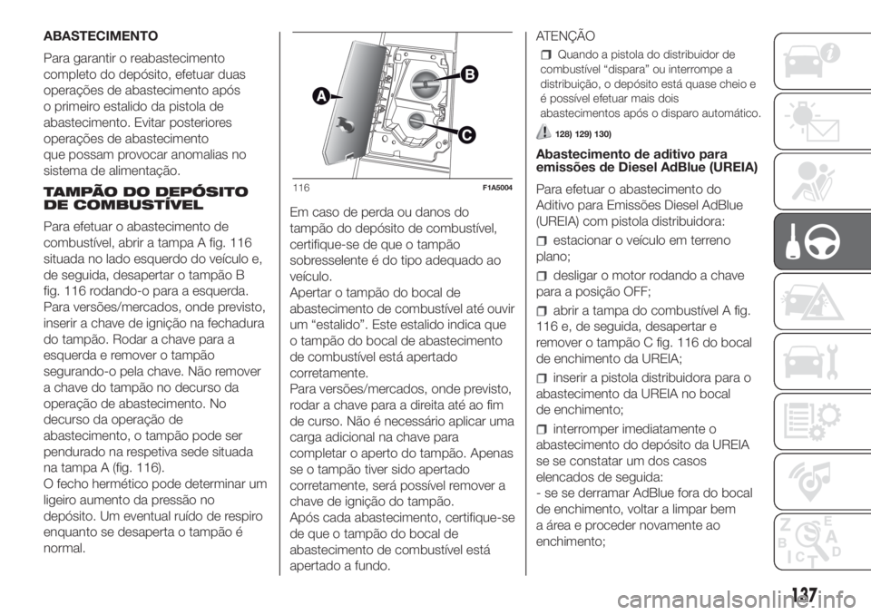 FIAT DUCATO BASE CAMPER 2017 Manual de Uso e Manutenção (in Portuguese) ABASTECIMENTO
Para garantir o reabastecimento
completo do depósito, efetuar duas
operações de abastecimento após
o primeiro estalido da pistola de
abastecimento. Evitar posteriores
operações de FIAT DUCATO BASE CAMPER 2017 Manual de Uso e Manutenção (in Portuguese) ABASTECIMENTO
Para garantir o reabastecimento
completo do depósito, efetuar duas
operações de abastecimento após
o primeiro estalido da pistola de
abastecimento. Evitar posteriores
operações de
