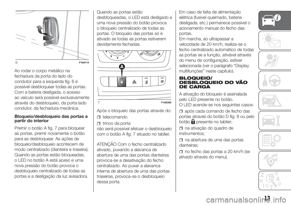 FIAT DUCATO BASE CAMPER 2017 Manual de Uso e Manutenção (in Portuguese) Ao rodar o corpo metálico na
fechadura da porta do lado do
condutor para a esquerda fig. 6 é
possível desbloquear todas as portas.
Com a bateria desligada, o acesso
ao veículo será possível excl FIAT DUCATO BASE CAMPER 2017 Manual de Uso e Manutenção (in Portuguese) Ao rodar o corpo metálico na
fechadura da porta do lado do
condutor para a esquerda fig. 6 é
possível desbloquear todas as portas.
Com a bateria desligada, o acesso
ao veículo será possível excl