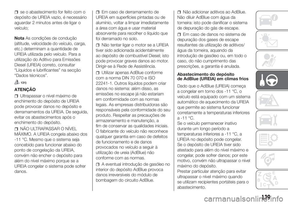 FIAT DUCATO BASE CAMPER 2017 Manual de Uso e Manutenção (in Portuguese) se o abastecimento for feito com o
depósito de UREIA vazio, é necessário
aguardar 2 minutos antes de ligar o
veículo;
NotaAs condições de condução
(altitude, velocidade do veículo, carga,
etc FIAT DUCATO BASE CAMPER 2017 Manual de Uso e Manutenção (in Portuguese) se o abastecimento for feito com o
depósito de UREIA vazio, é necessário
aguardar 2 minutos antes de ligar o
veículo;
NotaAs condições de condução
(altitude, velocidade do veículo, carga,
etc