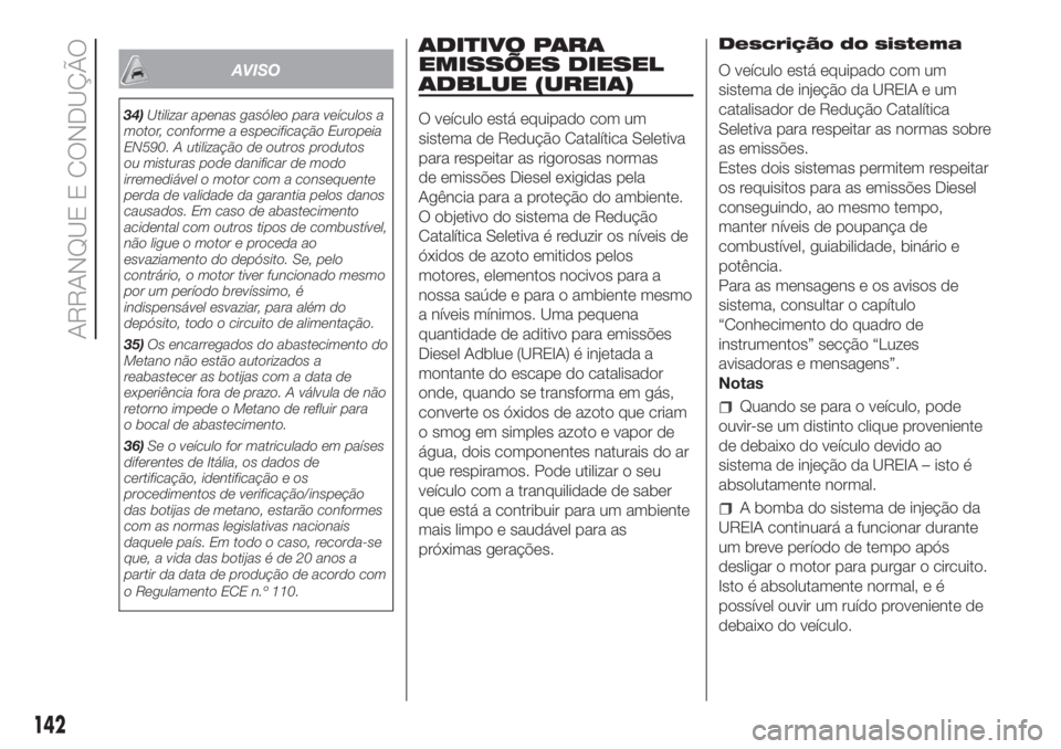 FIAT DUCATO BASE CAMPER 2017 Manual de Uso e Manutenção (in Portuguese) AVISO
34)Utilizar apenas gasóleo para veículos a
motor, conforme a especificação Europeia
EN590. A utilização de outros produtos
ou misturas pode danificar de modo
irremediável o motor com a co FIAT DUCATO BASE CAMPER 2017 Manual de Uso e Manutenção (in Portuguese) AVISO
34)Utilizar apenas gasóleo para veículos a
motor, conforme a especificação Europeia
EN590. A utilização de outros produtos
ou misturas pode danificar de modo
irremediável o motor com a co