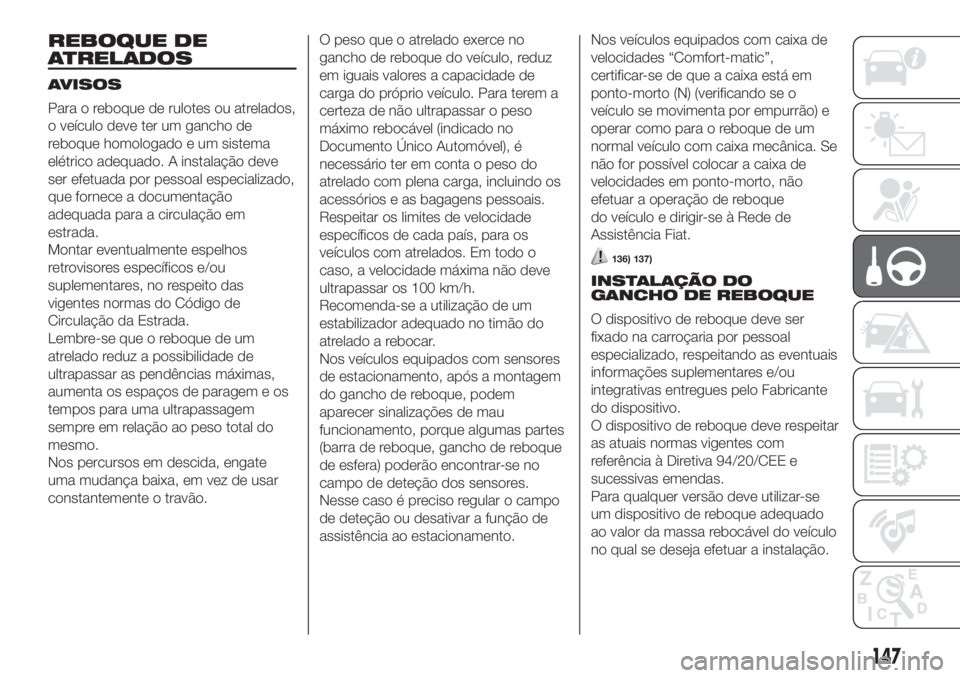FIAT DUCATO BASE CAMPER 2017 Manual de Uso e Manutenção (in Portuguese) REBOQUE DE
ATRELADOS
AVISOS
Para o reboque de rulotes ou atrelados,
o veículo deve ter um gancho de
reboque homologado e um sistema
elétrico adequado. A instalação deve
ser efetuada por pessoal es FIAT DUCATO BASE CAMPER 2017 Manual de Uso e Manutenção (in Portuguese) REBOQUE DE
ATRELADOS
AVISOS
Para o reboque de rulotes ou atrelados,
o veículo deve ter um gancho de
reboque homologado e um sistema
elétrico adequado. A instalação deve
ser efetuada por pessoal es