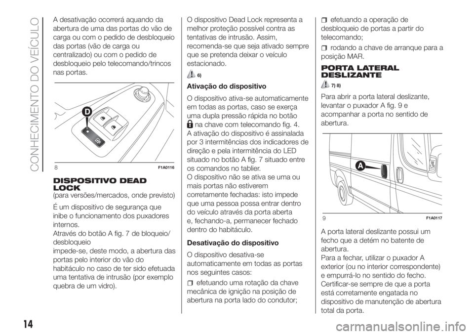 FIAT DUCATO BASE CAMPER 2017 Manual de Uso e Manutenção (in Portuguese) A desativação ocorrerá aquando da
abertura de uma das portas do vão de
carga ou com o pedido de desbloqueio
das portas (vão de carga ou
centralizado) ou com o pedido de
desbloqueio pelo telecoman FIAT DUCATO BASE CAMPER 2017 Manual de Uso e Manutenção (in Portuguese) A desativação ocorrerá aquando da
abertura de uma das portas do vão de
carga ou com o pedido de desbloqueio
das portas (vão de carga ou
centralizado) ou com o pedido de
desbloqueio pelo telecoman