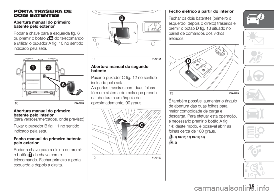 FIAT DUCATO BASE CAMPER 2017 Manual de Uso e Manutenção (in Portuguese) PORTA TRASEIRA DE
DOIS BATENTES
Abertura manual do primeiro
batente pelo exterior
Rodar a chave para a esquerda fig. 6
ou premir o botão
do telecomando
e utilizar o puxador A fig. 10 no sentido
indic FIAT DUCATO BASE CAMPER 2017 Manual de Uso e Manutenção (in Portuguese) PORTA TRASEIRA DE
DOIS BATENTES
Abertura manual do primeiro
batente pelo exterior
Rodar a chave para a esquerda fig. 6
ou premir o botão
do telecomando
e utilizar o puxador A fig. 10 no sentido
indic