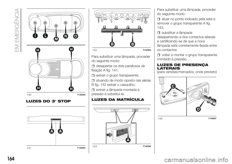 FIAT DUCATO BASE CAMPER 2017 Manual de Uso e Manutenção (in Portuguese) LUZES DO 3° STOPPara substituir uma lâmpada, proceder
do seguinte modo:
desapertar os dois parafusos de
fixação A fig. 141;
extrair o grupo transparente;
atuando de modo oposto nas aletas
B fig. 1 FIAT DUCATO BASE CAMPER 2017 Manual de Uso e Manutenção (in Portuguese) LUZES DO 3° STOPPara substituir uma lâmpada, proceder
do seguinte modo:
desapertar os dois parafusos de
fixação A fig. 141;
extrair o grupo transparente;
atuando de modo oposto nas aletas
B fig. 1