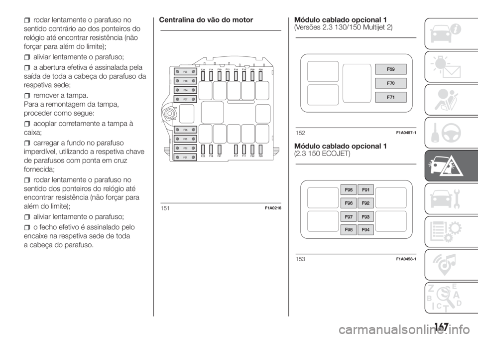 FIAT DUCATO BASE CAMPER 2017 Manual de Uso e Manutenção (in Portuguese) rodar lentamente o parafuso no
sentido contrário ao dos ponteiros do
relógio até encontrar resistência (não
forçar para além do limite);
aliviar lentamente o parafuso;
a abertura efetiva é ass FIAT DUCATO BASE CAMPER 2017 Manual de Uso e Manutenção (in Portuguese) rodar lentamente o parafuso no
sentido contrário ao dos ponteiros do
relógio até encontrar resistência (não
forçar para além do limite);
aliviar lentamente o parafuso;
a abertura efetiva é ass
